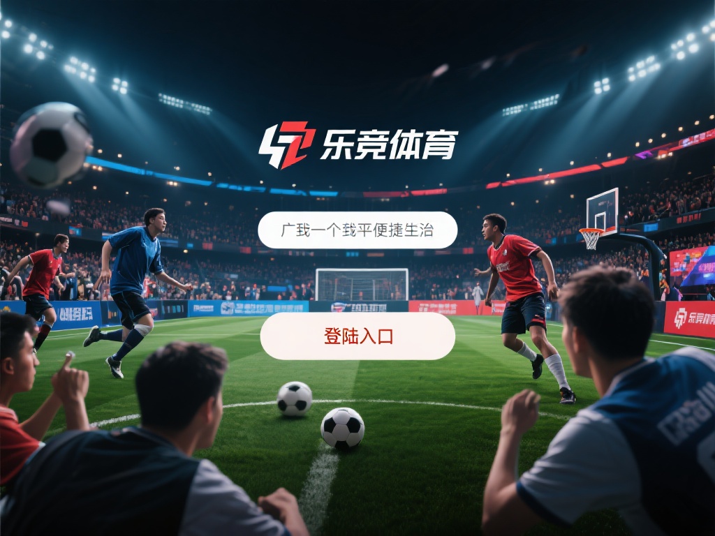 乐竞体育登陆入口：一键进入，开启激情体育赛事互动之旅 (乐竞体育登陆入口：一键进入，开启激情体育赛事互动新体验之旅）